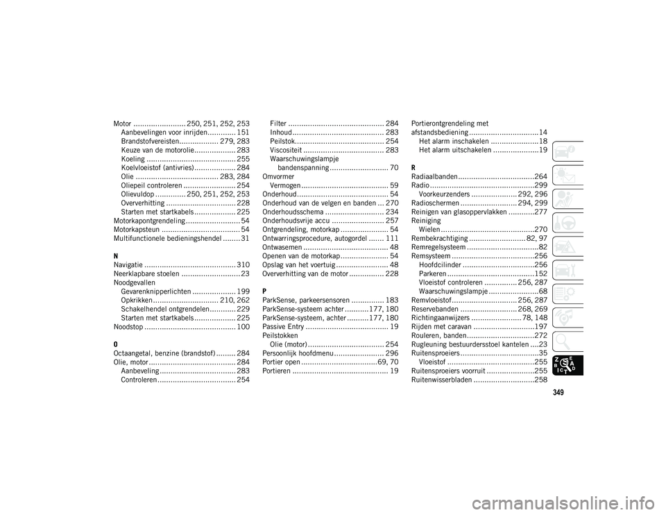 JEEP CHEROKEE 2021  Instructieboek (in Dutch) 349
Motor ........................ 250, 251 , 252 , 253
Aanbevelingen voor inrijden............. 151
Brandstofvereisten.................. 279 , 283
Keuze van de motorolie................... 283
Koelin