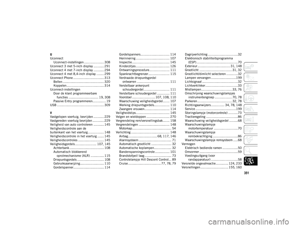 JEEP CHEROKEE 2021  Instructieboek (in Dutch) 351
U
UconnectUconnect-instellingen ..................... 308
Uconnect 3 met 5-inch display ........... 291
Uconnect 4 met 7-inch display ........... 294
Uconnect 4 met 8,4-inch display ........ 299
U