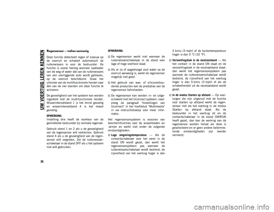 JEEP CHEROKEE 2021  Instructieboek (in Dutch) UW VOERTUIG LEREN KENNEN
36
Regensensor — indien aanwezig 
Deze  functie  detecteert  regen  of  sneeuw  op
de  voorruit  en  schakelt  automatisch  de
ruitenwissers  in  voor  de  bestuurder.  De
f