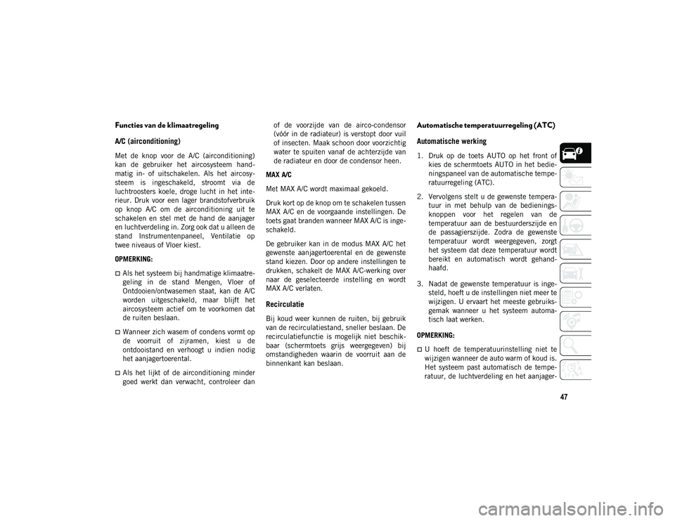 JEEP CHEROKEE 2021  Instructieboek (in Dutch) 47
Functies van de klimaatregeling
A/C (airconditioning) 
Met  de  knop  voor  de  A/C  (airconditioning)
kan  de  gebruiker  het  aircosysteem  hand-
matig  in-  of  uitschakelen.  Als  het  aircosy-