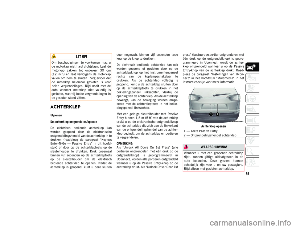 JEEP CHEROKEE 2020 Instructieboek (in Dutch) 55
ACHTERKLEP
Openen
De achterklep ontgrendelen/openen
De elektrisch bediende achterklep kan
worden geopend door de elektronische
ontgrendelingshendel van de achterklep in te
drukken (raadple JEEP CHEROKEE 2020 Instructieboek (in Dutch) 55
ACHTERKLEP
Openen
De achterklep ontgrendelen/openen
De elektrisch bediende achterklep kan
worden geopend door de elektronische
ontgrendelingshendel van de achterklep in te
drukken (raadple