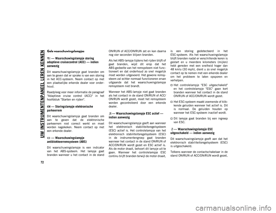 JEEP CHEROKEE 2021  Instructieboek (in Dutch) UW INSTRUMENTENPANEEL LEREN KENNEN
72
Gele waarschuwingslampjes — Waarschuwingslampje storing 
adaptieve cruisecontrol (ACC) — indien 
aanwezig
Dit  waarschuwingslampje  gaat  branden  om
aan te g