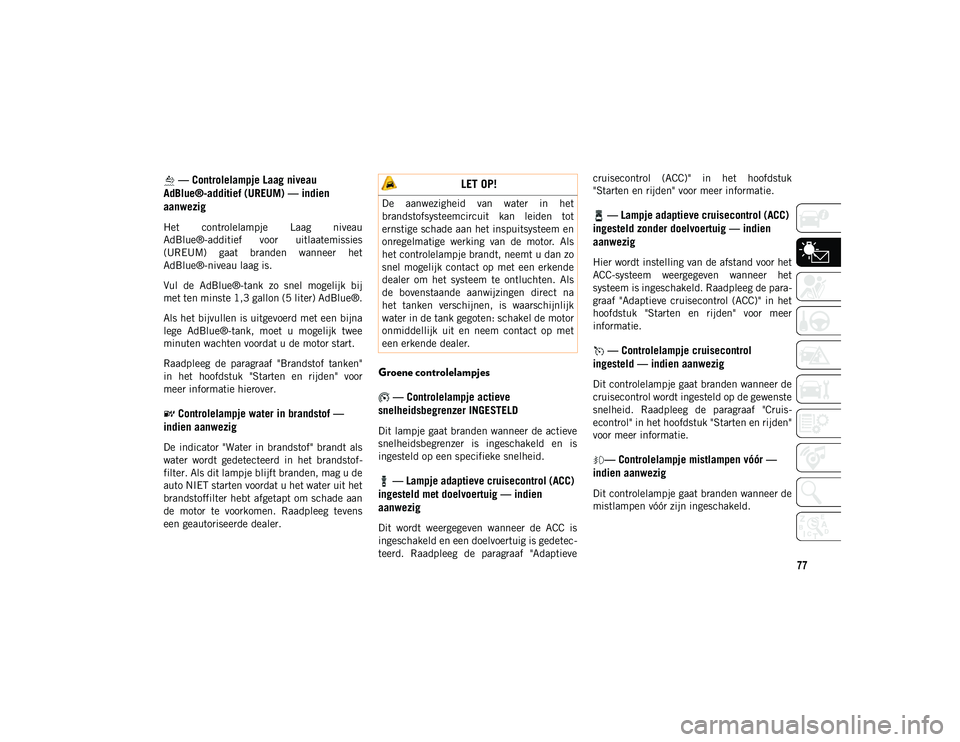 JEEP CHEROKEE 2021  Instructieboek (in Dutch) 77
 — Controlelampje Laag niveau 
AdBlue®-additief (UREUM) — indien 
aanwezig
Het  controlelampje  Laag  niveau
AdBlue®-additief  voor  uitlaatemissies
(UREUM)  gaat  branden  wanneer  het
AdBlu