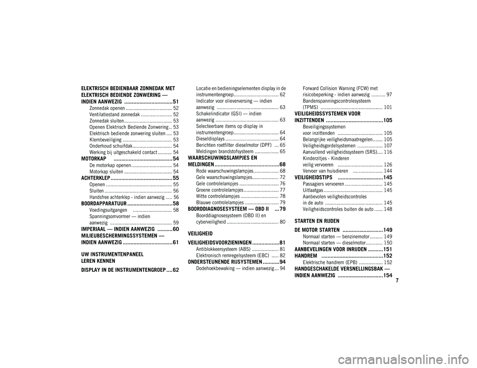 JEEP CHEROKEE 2021  Instructieboek (in Dutch) 7
ELEKTRISCH BEDIENBAAR ZONNEDAK MET 
ELEKTRISCH BEDIENDE ZONWERING — 
INDIEN AANWEZIG  ................................ 51

Zonnedak openen ................................. 52
Ventilatiestand zonn