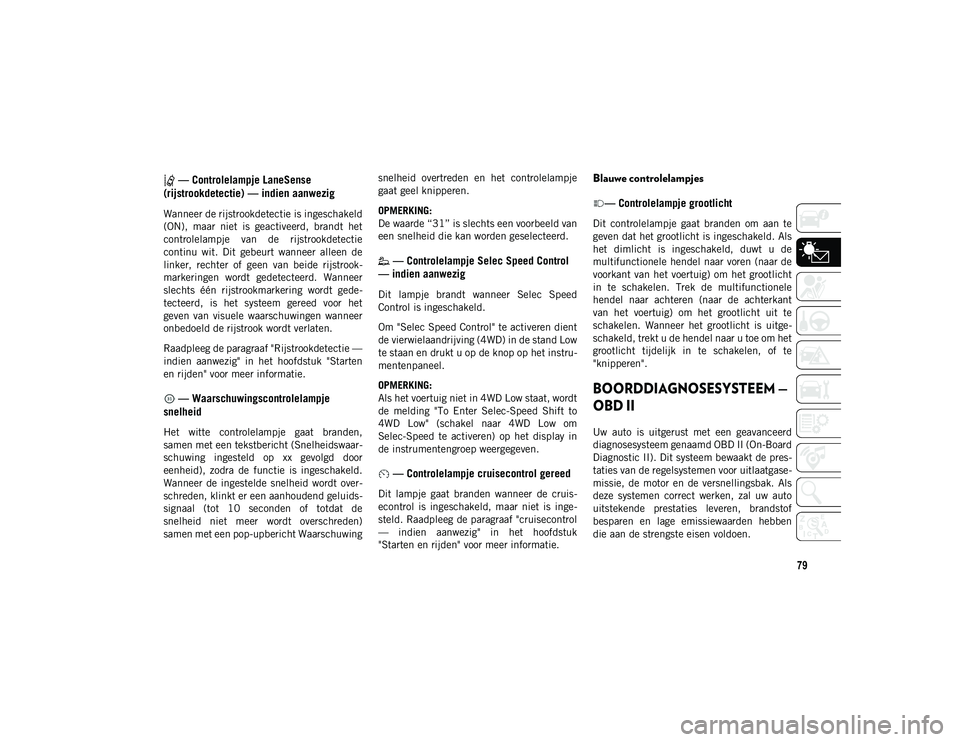 JEEP CHEROKEE 2021  Instructieboek (in Dutch) 79
 — Controlelampje LaneSense 
(rijstrookdetectie) — indien aanwezig
Wanneer de rijstrookdetectie is ingeschakeld
(ON),  maar  niet  is  geactiveerd,  brandt  het
controlelampje  van  de  rijstro
