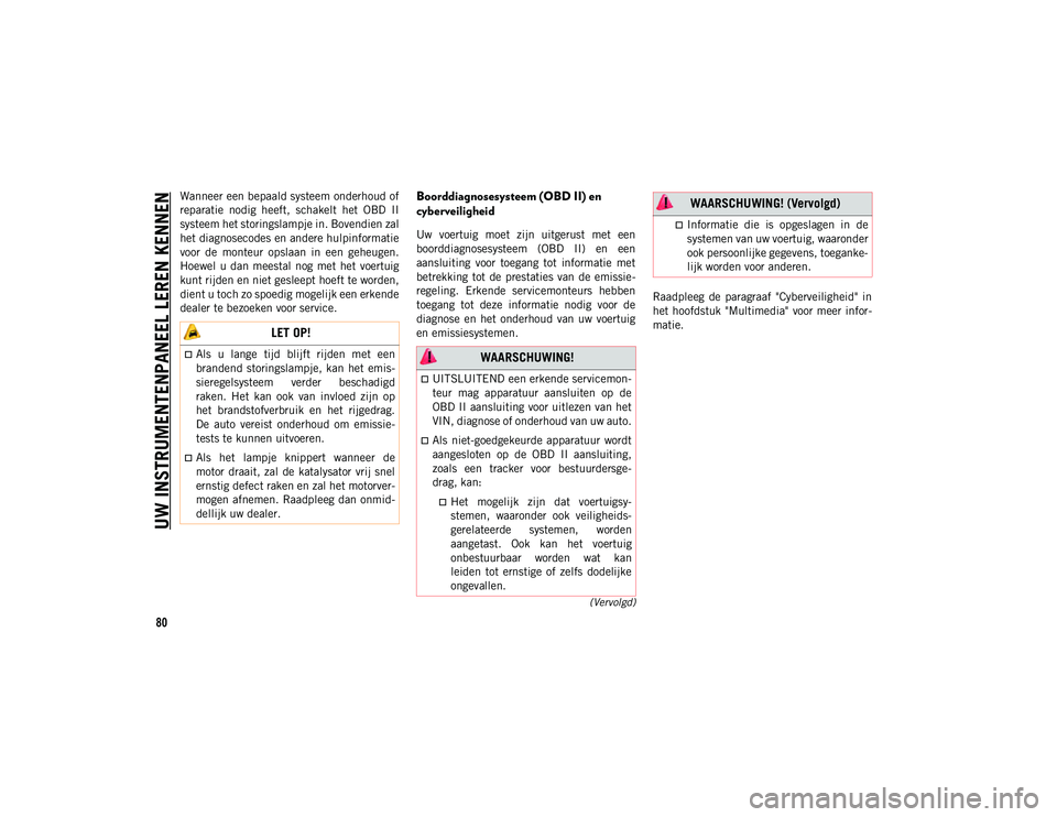 JEEP CHEROKEE 2021  Instructieboek (in Dutch) UW INSTRUMENTENPANEEL LEREN KENNEN
80
(Vervolgd)
Wanneer een bepaald systeem onderhoud of
reparatie  nodig  heeft,  schakelt  het  OBD  II
systeem het storingslampje in. Bovendien zal
het diagnosecode