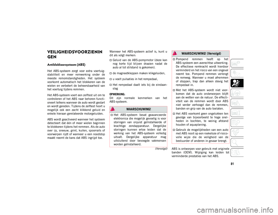 JEEP CHEROKEE 2021  Instructieboek (in Dutch) 81
(Vervolgd)
VEILIGHEIDSVOORZIENIN
GEN
Antiblokkeersysteem (ABS) 
Het  ABS-systeem  zorgt  voor  extra  voertuig-
stabiliteit  en  meer  remwerking  onder  de
meeste  remomstandigheden.  Het  systeem