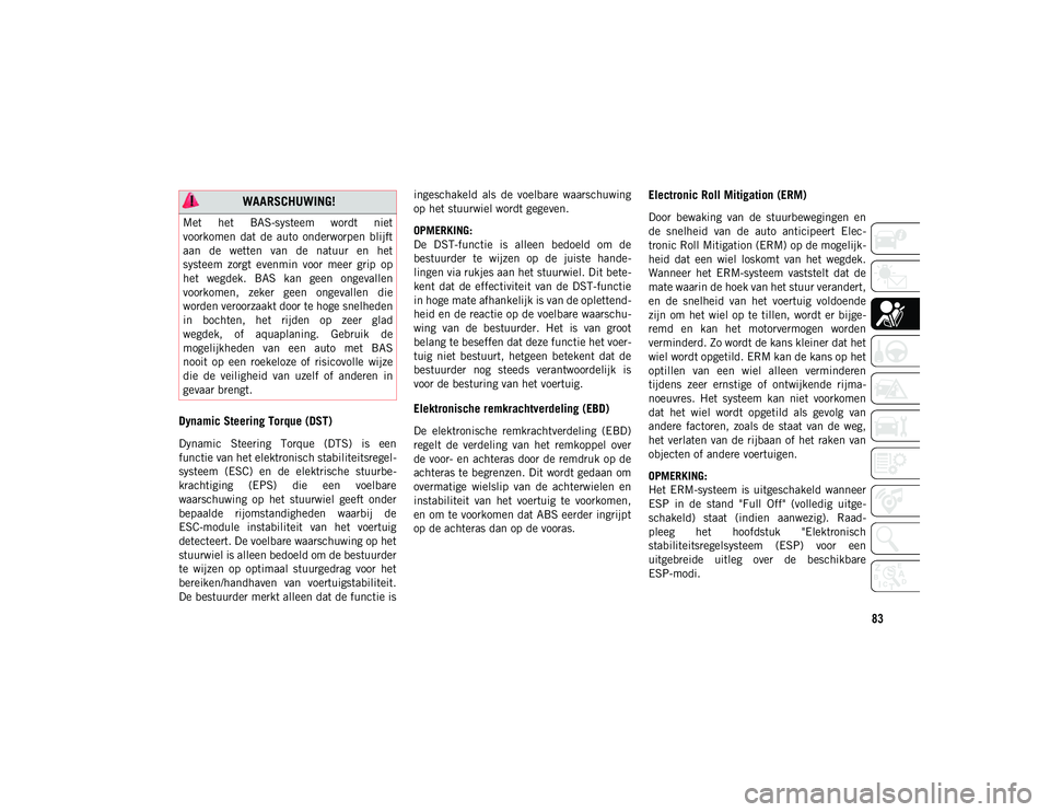 JEEP CHEROKEE 2021  Instructieboek (in Dutch) 83
Dynamic Steering Torque (DST)
Dynamic  Steering  Torque  (DTS)  is  een
functie van het elektronisch stabiliteitsregel-
systeem  (ESC)  en  de  elektrische  stuurbe-
krachtiging  (EPS)  die  een  v