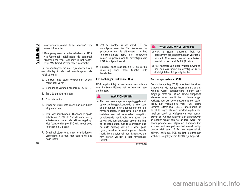 JEEP CHEROKEE 2021  Instructieboek (in Dutch) VEILIGHEID
88(Vervolgd)
instrumentenpaneel  leren  kennen"  voor
meer informatie.
Raadpleeg voor het uitschakelen van HSA
via  Uconnect  instellingen,  de  paragraaf
"Instellingen  van  Uco