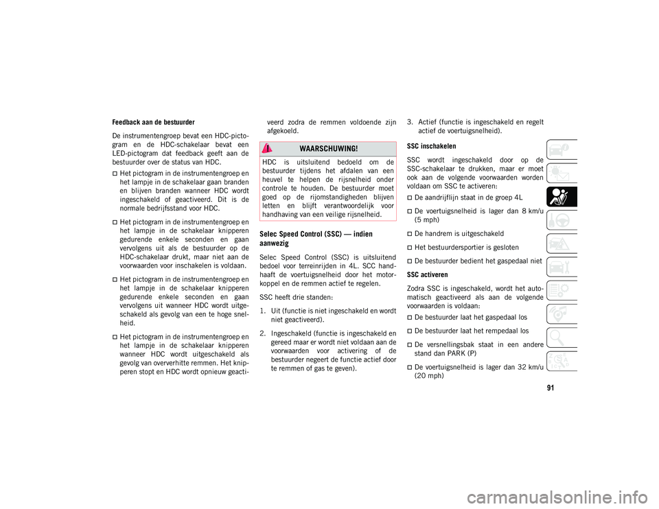 JEEP CHEROKEE 2020 Instructieboek (in Dutch) 91
Feedback aan de bestuurder
De instrumentengroep bevat een HDC-picto-
gram en de HDC-schakelaar bevat een
LED-pictogram dat feedback geeft aan de
bestuurder over de status van HDC.
Het JEEP CHEROKEE 2020 Instructieboek (in Dutch) 91
Feedback aan de bestuurder
De instrumentengroep bevat een HDC-picto-
gram en de HDC-schakelaar bevat een
LED-pictogram dat feedback geeft aan de
bestuurder over de status van HDC.
Het