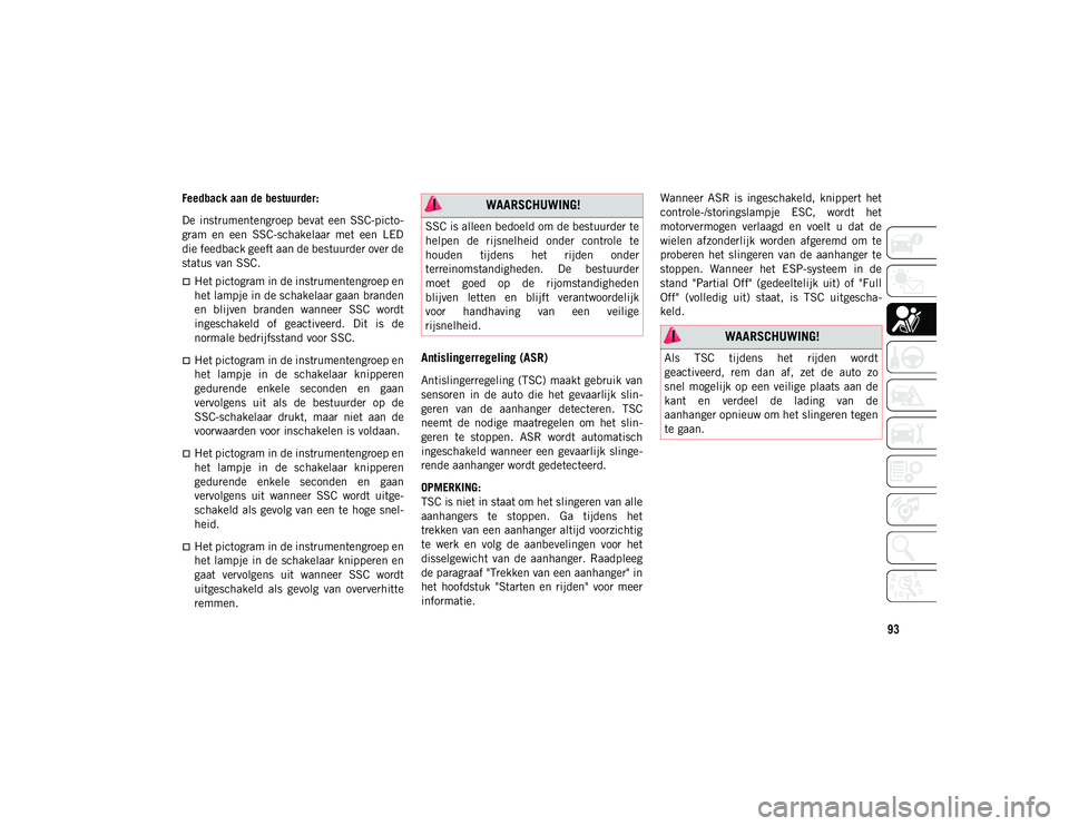 JEEP CHEROKEE 2020 Instructieboek (in Dutch) 93
Feedback aan de bestuurder:
De instrumentengroep bevat een SSC-picto-
gram en een SSC-schakelaar met een LED
die feedback geeft aan de bestuurder over de
status van SSC.
Het pictogram JEEP CHEROKEE 2020 Instructieboek (in Dutch) 93
Feedback aan de bestuurder:
De instrumentengroep bevat een SSC-picto-
gram en een SSC-schakelaar met een LED
die feedback geeft aan de bestuurder over de
status van SSC.
Het pictogram