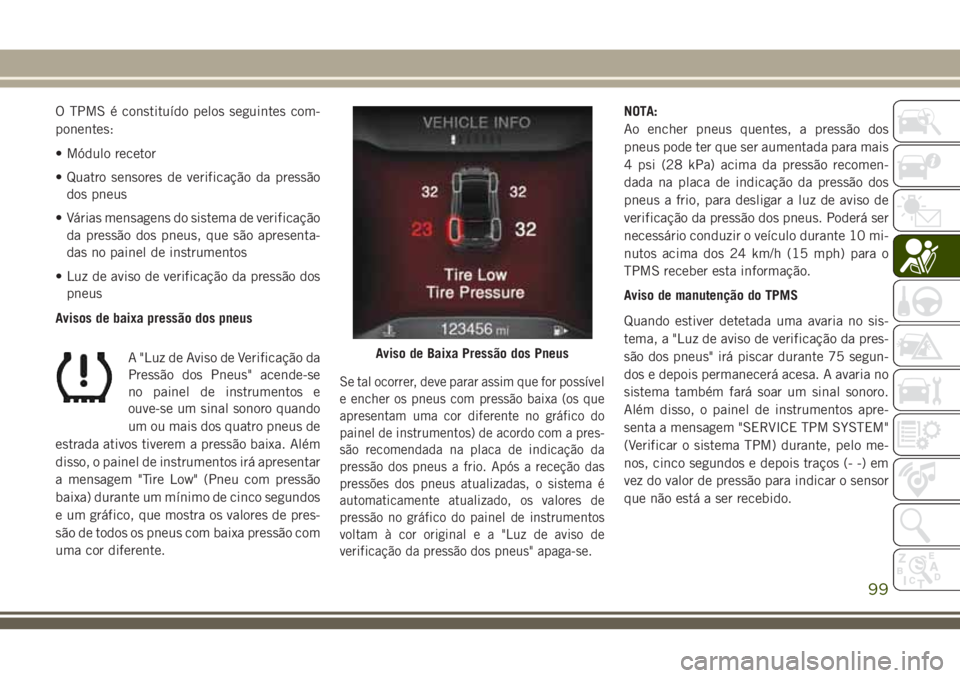 JEEP CHEROKEE 2018 Manual de Uso e Manutenção (in Portuguese) O TPMS é constituído pelos seguintes com-
ponentes:
• Módulo recetor
• Quatro sensores de verificação da pressão
dos pneus
• Várias mensagens do sistema de verificação
da pressão dos p JEEP CHEROKEE 2018 Manual de Uso e Manutenção (in Portuguese) O TPMS é constituído pelos seguintes com-
ponentes:
• Módulo recetor
• Quatro sensores de verificação da pressão
dos pneus
• Várias mensagens do sistema de verificação
da pressão dos p