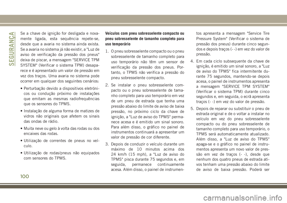 JEEP CHEROKEE 2018 Manual de Uso e Manutenção (in Portuguese) Se a chave de ignição for desligada e nova-
mente ligada, esta sequência repete-se,
desde que a avaria no sistema ainda exista.
Se a avaria no sistema já não existir, a "Luz de
aviso de verif JEEP CHEROKEE 2018 Manual de Uso e Manutenção (in Portuguese) Se a chave de ignição for desligada e nova-
mente ligada, esta sequência repete-se,
desde que a avaria no sistema ainda exista.
Se a avaria no sistema já não existir, a "Luz de
aviso de verif
