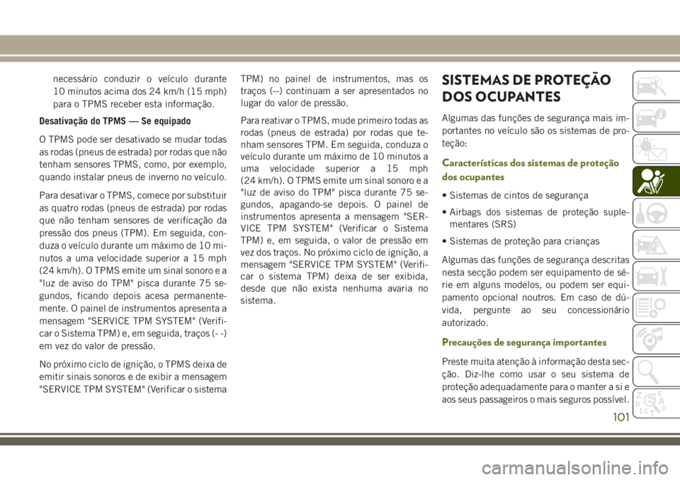 JEEP CHEROKEE 2018 Manual de Uso e Manutenção (in Portuguese) necessário conduzir o veículo durante
10 minutos acima dos 24 km/h (15 mph)
para o TPMS receber esta informação.
Desativação do TPMS — Se equipado
O TPMS pode ser desativado se mudar todas
as JEEP CHEROKEE 2018 Manual de Uso e Manutenção (in Portuguese) necessário conduzir o veículo durante
10 minutos acima dos 24 km/h (15 mph)
para o TPMS receber esta informação.
Desativação do TPMS — Se equipado
O TPMS pode ser desativado se mudar todas
as