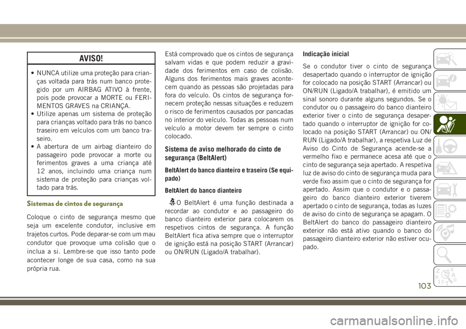 JEEP CHEROKEE 2018 Manual de Uso e Manutenção (in Portuguese) AVISO!
• NUNCA utilize uma proteção para crian-
ças voltada para trás num banco prote-
gido por um AIRBAG ATIVO à frente,
pois pode provocar a MORTE ou FERI-
MENTOS GRAVES na CRIANÇA.
• Util JEEP CHEROKEE 2018 Manual de Uso e Manutenção (in Portuguese) AVISO!
• NUNCA utilize uma proteção para crian-
ças voltada para trás num banco prote-
gido por um AIRBAG ATIVO à frente,
pois pode provocar a MORTE ou FERI-
MENTOS GRAVES na CRIANÇA.
• Util