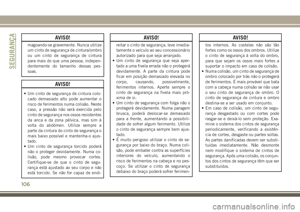 JEEP CHEROKEE 2018 Manual de Uso e Manutenção (in Portuguese) AVISO!
magoando-se gravemente. Nunca utilize
um cinto de segurança de cintura/ombro
ou um cinto de segurança de cintura
para mais do que uma pessoa, indepen-
dentemente do tamanho dessas pes-
soas.
JEEP CHEROKEE 2018 Manual de Uso e Manutenção (in Portuguese) AVISO!
magoando-se gravemente. Nunca utilize
um cinto de segurança de cintura/ombro
ou um cinto de segurança de cintura
para mais do que uma pessoa, indepen-
dentemente do tamanho dessas pes-
soas.