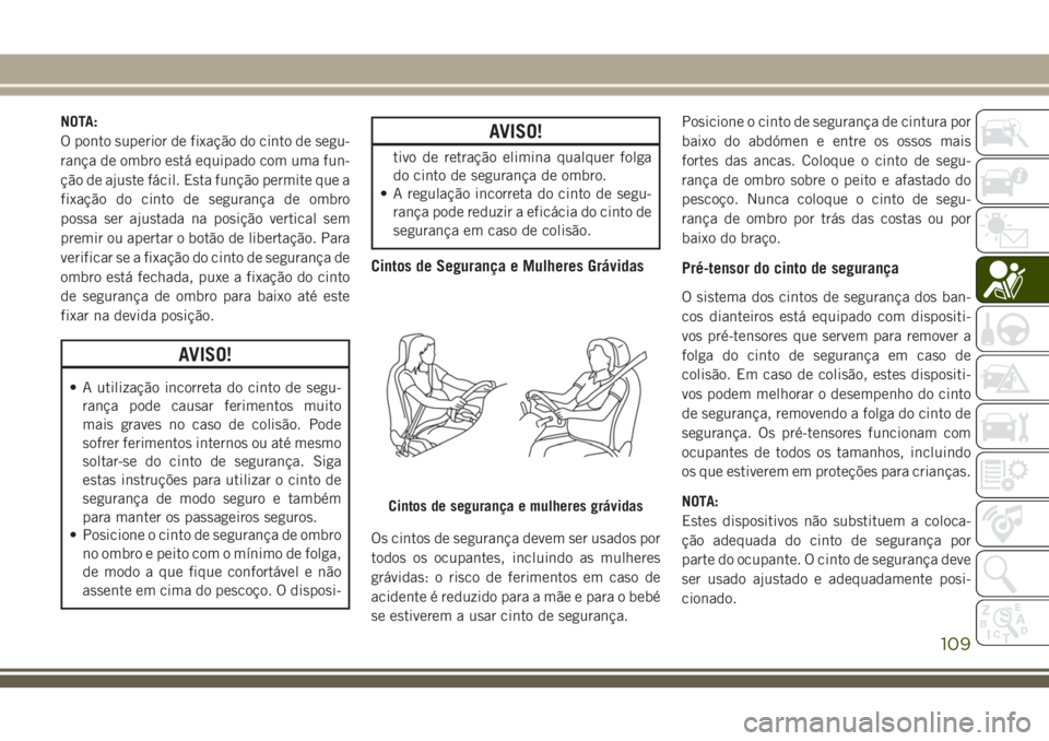 JEEP CHEROKEE 2018 Manual de Uso e Manutenção (in Portuguese) NOTA:
O ponto superior de fixação do cinto de segu-
rança de ombro está equipado com uma fun-
ção de ajuste fácil. Esta função permite que a
fixação do cinto de segurança de ombro
possa se JEEP CHEROKEE 2018 Manual de Uso e Manutenção (in Portuguese) NOTA:
O ponto superior de fixação do cinto de segu-
rança de ombro está equipado com uma fun-
ção de ajuste fácil. Esta função permite que a
fixação do cinto de segurança de ombro
possa se