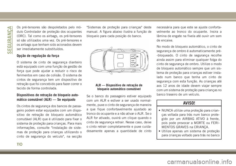 JEEP CHEROKEE 2018 Manual de Uso e Manutenção (in Portuguese) Os pré-tensores são despoletados pelo mó-
dulo Controlador de proteção dos ocupantes
(ORC). Tal como os airbags, os pré-tensores
só são utilizados uma vez. Os pré-tensores e
os airbags que te JEEP CHEROKEE 2018 Manual de Uso e Manutenção (in Portuguese) Os pré-tensores são despoletados pelo mó-
dulo Controlador de proteção dos ocupantes
(ORC). Tal como os airbags, os pré-tensores
só são utilizados uma vez. Os pré-tensores e
os airbags que te
