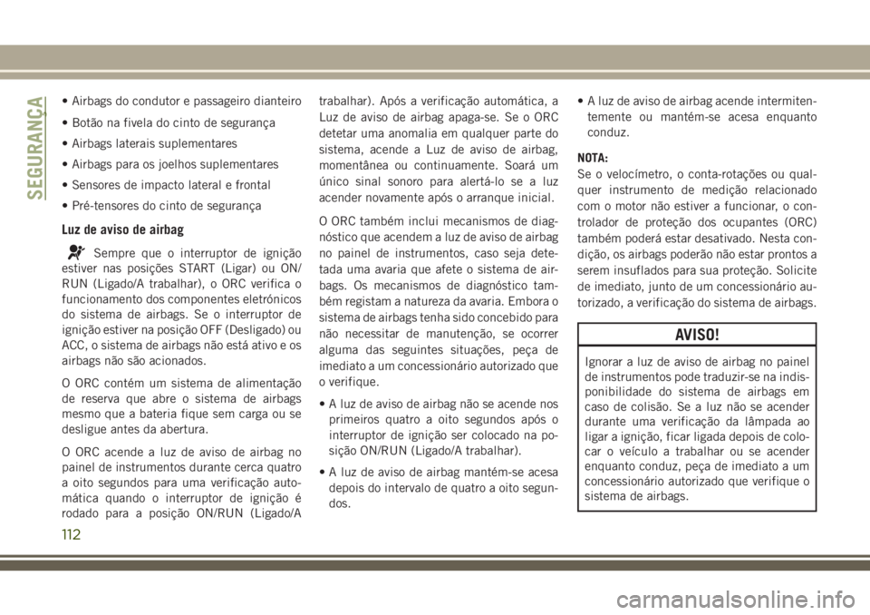 JEEP CHEROKEE 2018 Manual de Uso e Manutenção (in Portuguese) • Airbags do condutor e passageiro dianteiro
• Botão na fivela do cinto de segurança
• Airbags laterais suplementares
• Airbags para os joelhos suplementares
• Sensores de impacto lateral JEEP CHEROKEE 2018 Manual de Uso e Manutenção (in Portuguese) • Airbags do condutor e passageiro dianteiro
• Botão na fivela do cinto de segurança
• Airbags laterais suplementares
• Airbags para os joelhos suplementares
• Sensores de impacto lateral