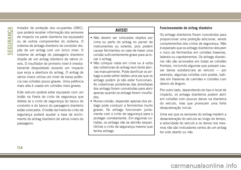 JEEP CHEROKEE 2018 Manual de Uso e Manutenção (in Portuguese) trolador de proteção dos ocupantes (ORC),
que poderá receber informação dos sensores
de impacto na parte dianteira (se equipado)
ou de outros componentes do sistema. O
sistema de airbags dianteir JEEP CHEROKEE 2018 Manual de Uso e Manutenção (in Portuguese) trolador de proteção dos ocupantes (ORC),
que poderá receber informação dos sensores
de impacto na parte dianteira (se equipado)
ou de outros componentes do sistema. O
sistema de airbags dianteir