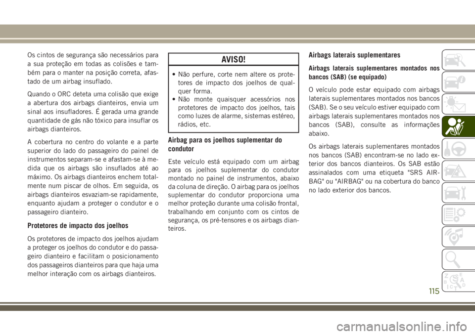 JEEP CHEROKEE 2018 Manual de Uso e Manutenção (in Portuguese) Os cintos de segurança são necessários para
a sua proteção em todas as colisões e tam-
bém para o manter na posição correta, afas-
tado de um airbag insuflado.
Quando o ORC deteta uma colisã JEEP CHEROKEE 2018 Manual de Uso e Manutenção (in Portuguese) Os cintos de segurança são necessários para
a sua proteção em todas as colisões e tam-
bém para o manter na posição correta, afas-
tado de um airbag insuflado.
Quando o ORC deteta uma colisã