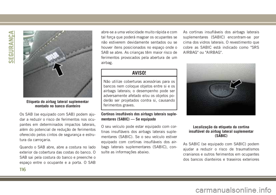 JEEP CHEROKEE 2018 Manual de Uso e Manutenção (in Portuguese) Os SAB (se equipado com SAB) podem aju-
dar a reduzir o risco de ferimentos nos ocu-
pantes em determinados impactos laterais,
além do potencial de redução de ferimentos
oferecido pelos cintos de s JEEP CHEROKEE 2018 Manual de Uso e Manutenção (in Portuguese) Os SAB (se equipado com SAB) podem aju-
dar a reduzir o risco de ferimentos nos ocu-
pantes em determinados impactos laterais,
além do potencial de redução de ferimentos
oferecido pelos cintos de s