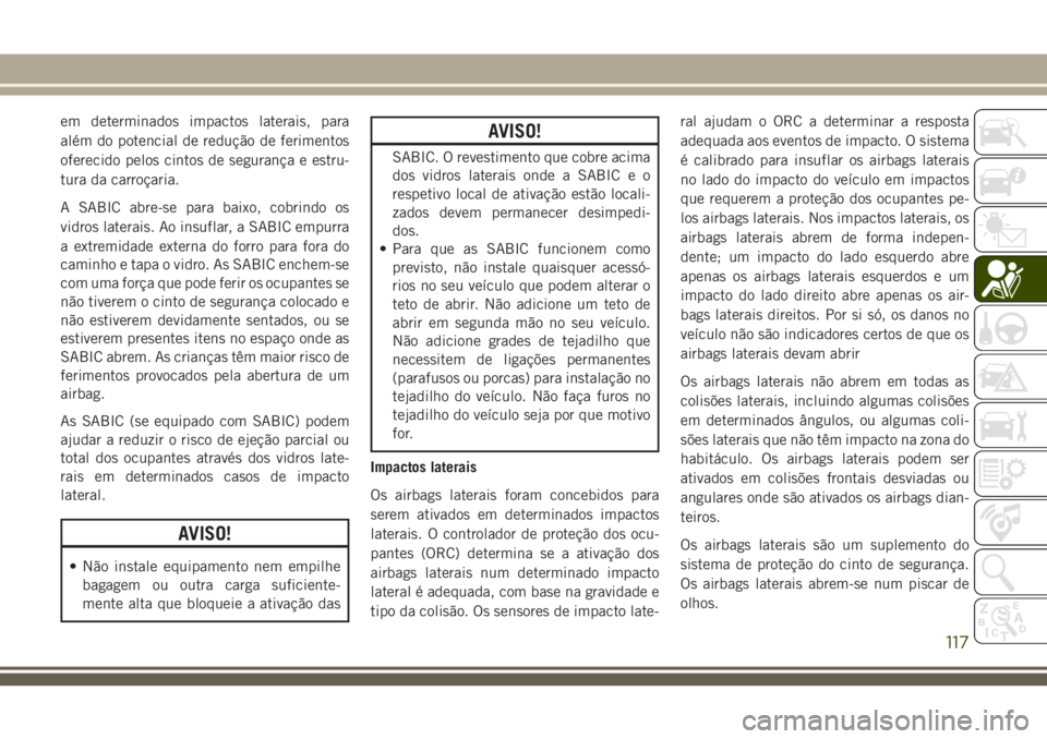 JEEP CHEROKEE 2018 Manual de Uso e Manutenção (in Portuguese) em determinados impactos laterais, para
além do potencial de redução de ferimentos
oferecido pelos cintos de segurança e estru-
tura da carroçaria.
A SABIC abre-se para baixo, cobrindo os
vidros JEEP CHEROKEE 2018 Manual de Uso e Manutenção (in Portuguese) em determinados impactos laterais, para
além do potencial de redução de ferimentos
oferecido pelos cintos de segurança e estru-
tura da carroçaria.
A SABIC abre-se para baixo, cobrindo os
vidros