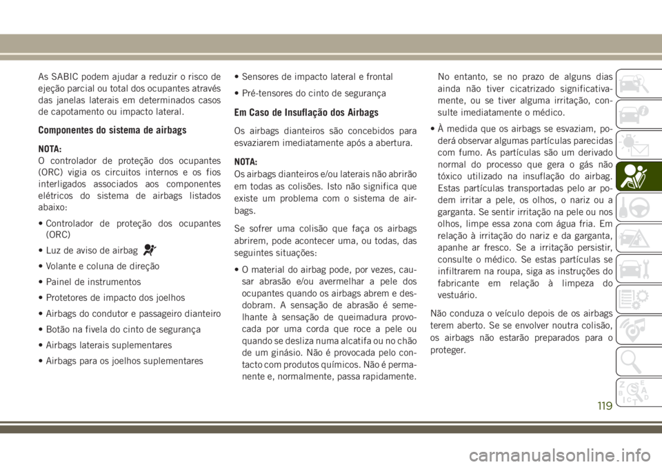 JEEP CHEROKEE 2018 Manual de Uso e Manutenção (in Portuguese) As SABIC podem ajudar a reduzir o risco de
ejeção parcial ou total dos ocupantes através
das janelas laterais em determinados casos
de capotamento ou impacto lateral.
Componentes do sistema de airb JEEP CHEROKEE 2018 Manual de Uso e Manutenção (in Portuguese) As SABIC podem ajudar a reduzir o risco de
ejeção parcial ou total dos ocupantes através
das janelas laterais em determinados casos
de capotamento ou impacto lateral.
Componentes do sistema de airb