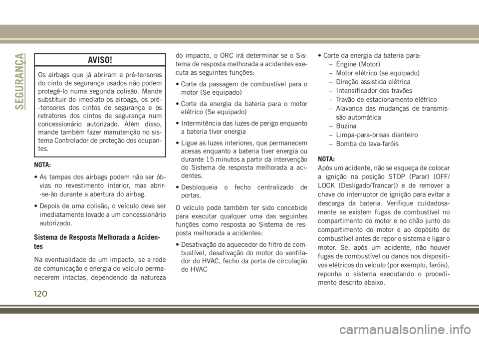 JEEP CHEROKEE 2018  Manual de Uso e Manutenção (in Portuguese) AVISO!
Os airbags que já abriram e pré-tensores
do cinto de segurança usados não podem
protegê-lo numa segunda colisão. Mande
substituir de imediato os airbags, os pré-
-tensores dos cintos de 