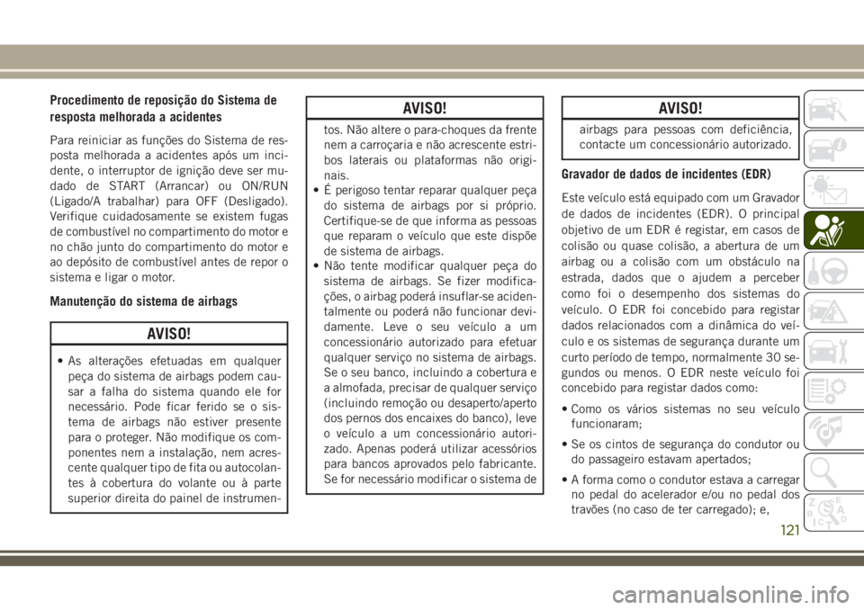 JEEP CHEROKEE 2018 Manual de Uso e Manutenção (in Portuguese) Procedimento de reposição do Sistema de
resposta melhorada a acidentes
Para reiniciar as funções do Sistema de res-
posta melhorada a acidentes após um inci-
dente, o interruptor de ignição dev JEEP CHEROKEE 2018 Manual de Uso e Manutenção (in Portuguese) Procedimento de reposição do Sistema de
resposta melhorada a acidentes
Para reiniciar as funções do Sistema de res-
posta melhorada a acidentes após um inci-
dente, o interruptor de ignição dev