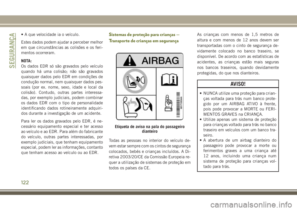 JEEP CHEROKEE 2018 Manual de Uso e Manutenção (in Portuguese) • A que velocidade ia o veículo.
Estes dados podem ajudar a perceber melhor
em que circunstâncias as colisões e os feri-
mentos ocorreram.
NOTA:
Os dados EDR só são gravados pelo veículo
quand JEEP CHEROKEE 2018 Manual de Uso e Manutenção (in Portuguese) • A que velocidade ia o veículo.
Estes dados podem ajudar a perceber melhor
em que circunstâncias as colisões e os feri-
mentos ocorreram.
NOTA:
Os dados EDR só são gravados pelo veículo
quand
