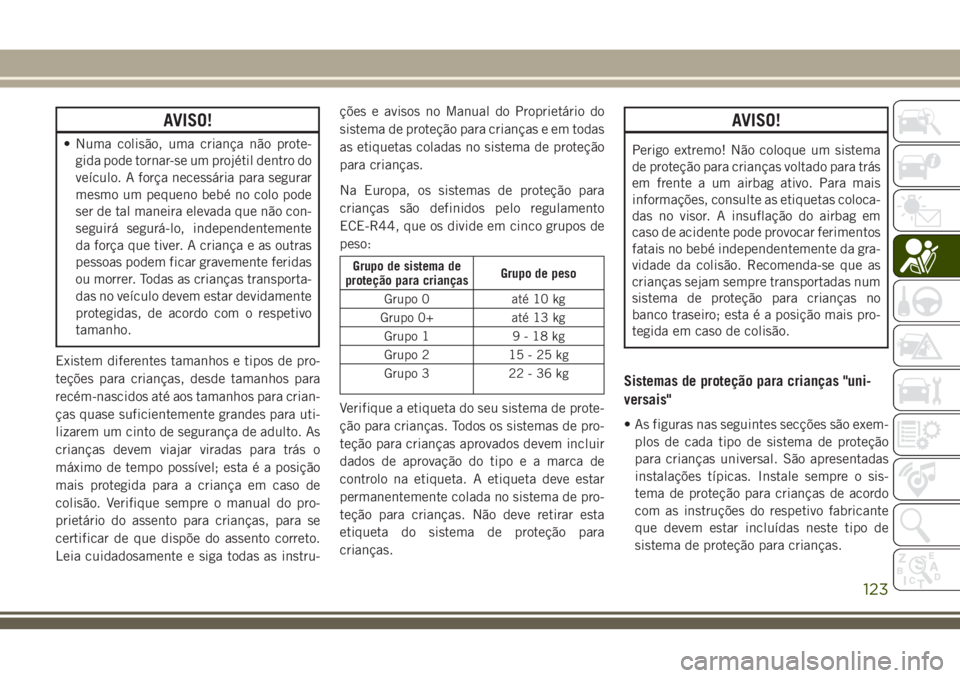 JEEP CHEROKEE 2018 Manual de Uso e Manutenção (in Portuguese) AVISO!
• Numa colisão, uma criança não prote-
gida pode tornar-se um projétil dentro do
veículo. A força necessária para segurar
mesmo um pequeno bebé no colo pode
ser de tal maneira elevada JEEP CHEROKEE 2018 Manual de Uso e Manutenção (in Portuguese) AVISO!
• Numa colisão, uma criança não prote-
gida pode tornar-se um projétil dentro do
veículo. A força necessária para segurar
mesmo um pequeno bebé no colo pode
ser de tal maneira elevada