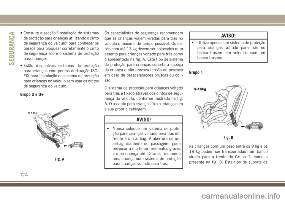 JEEP CHEROKEE 2018 Manual de Uso e Manutenção (in Portuguese) • Consulte a secção "Instalação de sistemas
de proteção para crianças utilizando o cinto
de segurança do veículo" para conhecer os
passos para bloquear corretamente o cinto
de segur JEEP CHEROKEE 2018 Manual de Uso e Manutenção (in Portuguese) • Consulte a secção "Instalação de sistemas
de proteção para crianças utilizando o cinto
de segurança do veículo" para conhecer os
passos para bloquear corretamente o cinto
de segur