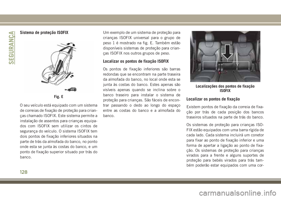 JEEP CHEROKEE 2018  Manual de Uso e Manutenção (in Portuguese) Sistema de proteção ISOFIX
O seu veículo está equipado com um sistema
de correias de fixação de proteção para crian-
ças chamado ISOFIX. Este sistema permite a
instalação de assentos para c