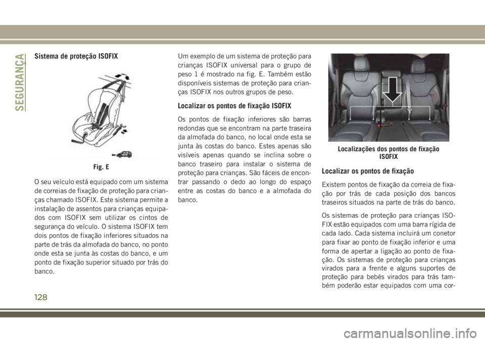 JEEP CHEROKEE 2018 Manual de Uso e Manutenção (in Portuguese) Sistema de proteção ISOFIX
O seu veículo está equipado com um sistema
de correias de fixação de proteção para crian-
ças chamado ISOFIX. Este sistema permite a
instalação de assentos para c JEEP CHEROKEE 2018 Manual de Uso e Manutenção (in Portuguese) Sistema de proteção ISOFIX
O seu veículo está equipado com um sistema
de correias de fixação de proteção para crian-
ças chamado ISOFIX. Este sistema permite a
instalação de assentos para c