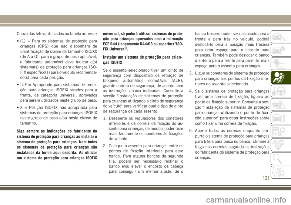 JEEP CHEROKEE 2018 Manual de Uso e Manutenção (in Portuguese) Chave das letras utilizadas na tabela anterior:
• (1) = Para os sistemas de proteção para
crianças (CRS) que não disponham de
identificação de classe de tamanho ISO/XX
(de A a G), para o grupo JEEP CHEROKEE 2018 Manual de Uso e Manutenção (in Portuguese) Chave das letras utilizadas na tabela anterior:
• (1) = Para os sistemas de proteção para
crianças (CRS) que não disponham de
identificação de classe de tamanho ISO/XX
(de A a G), para o grupo