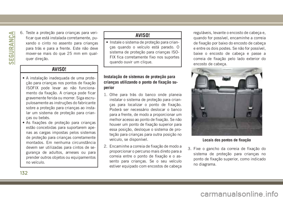 JEEP CHEROKEE 2018  Manual de Uso e Manutenção (in Portuguese) 6. Teste a proteção para crianças para veri-
ficar que está instalada corretamente, pu-
xando o cinto no assento para crianças
para trás e para a frente. Este não deve
mover-se mais do que 25 m