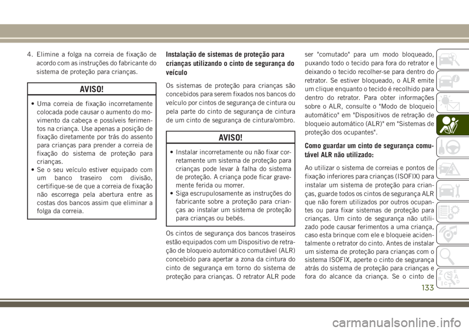 JEEP CHEROKEE 2018 Manual de Uso e Manutenção (in Portuguese) 4. Elimine a folga na correia de fixação de
acordo com as instruções do fabricante do
sistema de proteção para crianças.
AVISO!
• Uma correia de fixação incorretamente
colocada pode causar JEEP CHEROKEE 2018 Manual de Uso e Manutenção (in Portuguese) 4. Elimine a folga na correia de fixação de
acordo com as instruções do fabricante do
sistema de proteção para crianças.
AVISO!
• Uma correia de fixação incorretamente
colocada pode causar