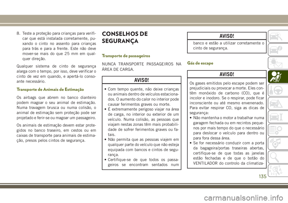 JEEP CHEROKEE 2018 Manual de Uso e Manutenção (in Portuguese) 8. Teste a proteção para crianças para verifi-
car que está instalada corretamente, pu-
xando o cinto no assento para crianças
para trás e para a frente. Este não deve
mover-se mais do que 25 m JEEP CHEROKEE 2018 Manual de Uso e Manutenção (in Portuguese) 8. Teste a proteção para crianças para verifi-
car que está instalada corretamente, pu-
xando o cinto no assento para crianças
para trás e para a frente. Este não deve
mover-se mais do que 25 m