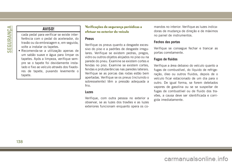 JEEP CHEROKEE 2018 Manual de Uso e Manutenção (in Portuguese) AVISO!
cada pedal para verificar se existe inter-
ferência com o pedal do acelerador, do
travão ou da embraiagem e, em seguida,
volte a instalar os tapetes.
• Recomenda-se a utilização apenas de JEEP CHEROKEE 2018 Manual de Uso e Manutenção (in Portuguese) AVISO!
cada pedal para verificar se existe inter-
ferência com o pedal do acelerador, do
travão ou da embraiagem e, em seguida,
volte a instalar os tapetes.
• Recomenda-se a utilização apenas de