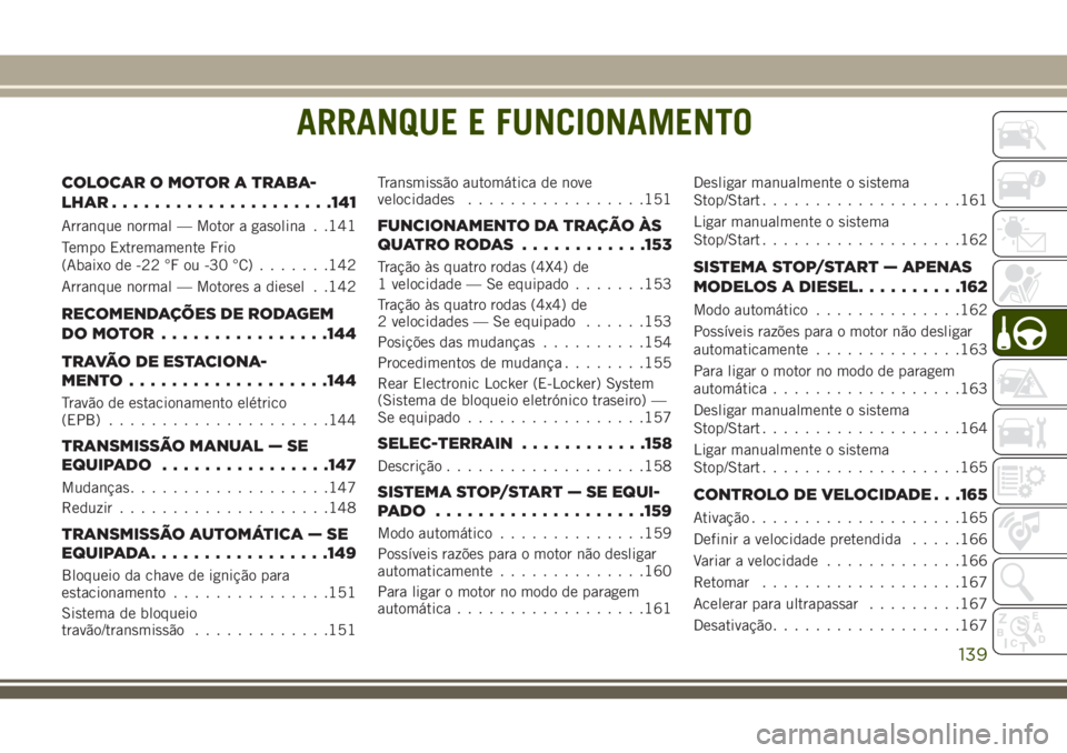 JEEP CHEROKEE 2018 Manual de Uso e Manutenção (in Portuguese) ARRANQUE E FUNCIONAMENTO
COLOCAROMOTORATRABA-
LHAR.....................141
Arranque normal — Motor a gasolina . .141
Tempo Extremamente Frio
(Abaixo de -22 °F ou -30 °C).......142
Arranque normal JEEP CHEROKEE 2018 Manual de Uso e Manutenção (in Portuguese) ARRANQUE E FUNCIONAMENTO
COLOCAROMOTORATRABA-
LHAR.....................141
Arranque normal — Motor a gasolina . .141
Tempo Extremamente Frio
(Abaixo de -22 °F ou -30 °C).......142
Arranque normal