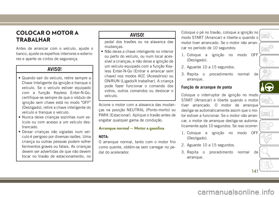 JEEP CHEROKEE 2018 Manual de Uso e Manutenção (in Portuguese) COLOCAR O MOTOR A
TRABALHAR
Antes de arrancar com o veículo, ajuste o
banco, ajuste os espelhos interiores e exterio-
res e aperte os cintos de segurança.
AVISO!
• Quando sair do veículo, retire JEEP CHEROKEE 2018 Manual de Uso e Manutenção (in Portuguese) COLOCAR O MOTOR A
TRABALHAR
Antes de arrancar com o veículo, ajuste o
banco, ajuste os espelhos interiores e exterio-
res e aperte os cintos de segurança.
AVISO!
• Quando sair do veículo, retire