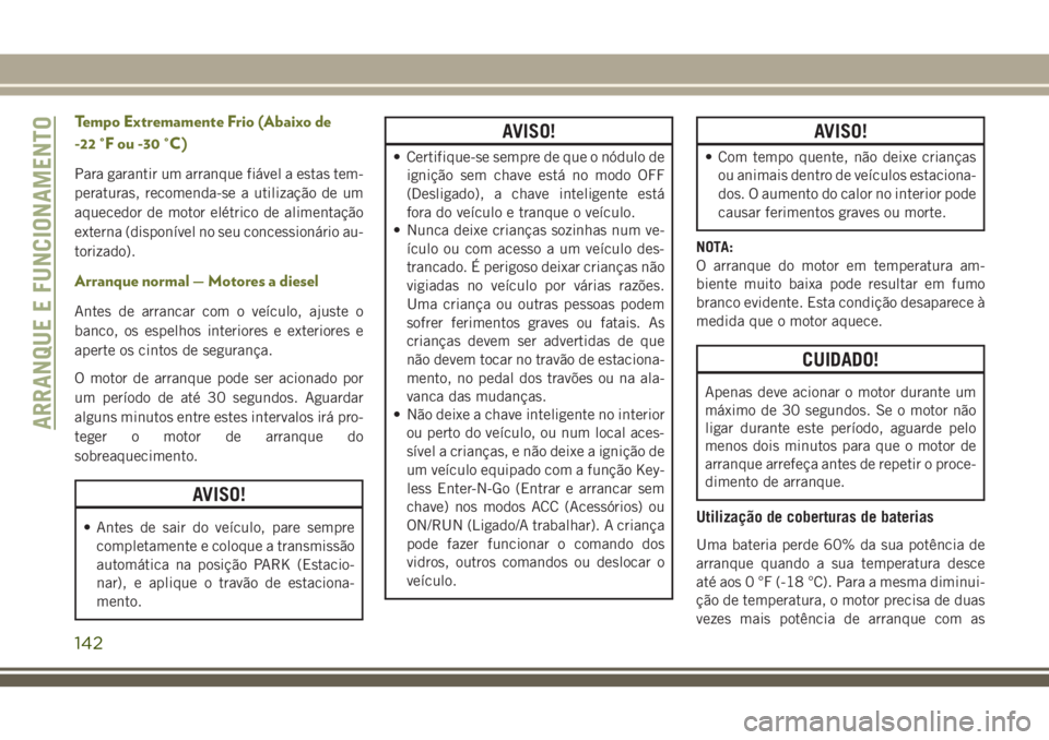 JEEP CHEROKEE 2018 Manual de Uso e Manutenção (in Portuguese) Tempo Extremamente Frio (Abaixo de
-22 °F ou -30 °C)
Para garantir um arranque fiável a estas tem-
peraturas, recomenda-se a utilização de um
aquecedor de motor elétrico de alimentação
externa JEEP CHEROKEE 2018 Manual de Uso e Manutenção (in Portuguese) Tempo Extremamente Frio (Abaixo de
-22 °F ou -30 °C)
Para garantir um arranque fiável a estas tem-
peraturas, recomenda-se a utilização de um
aquecedor de motor elétrico de alimentação
externa