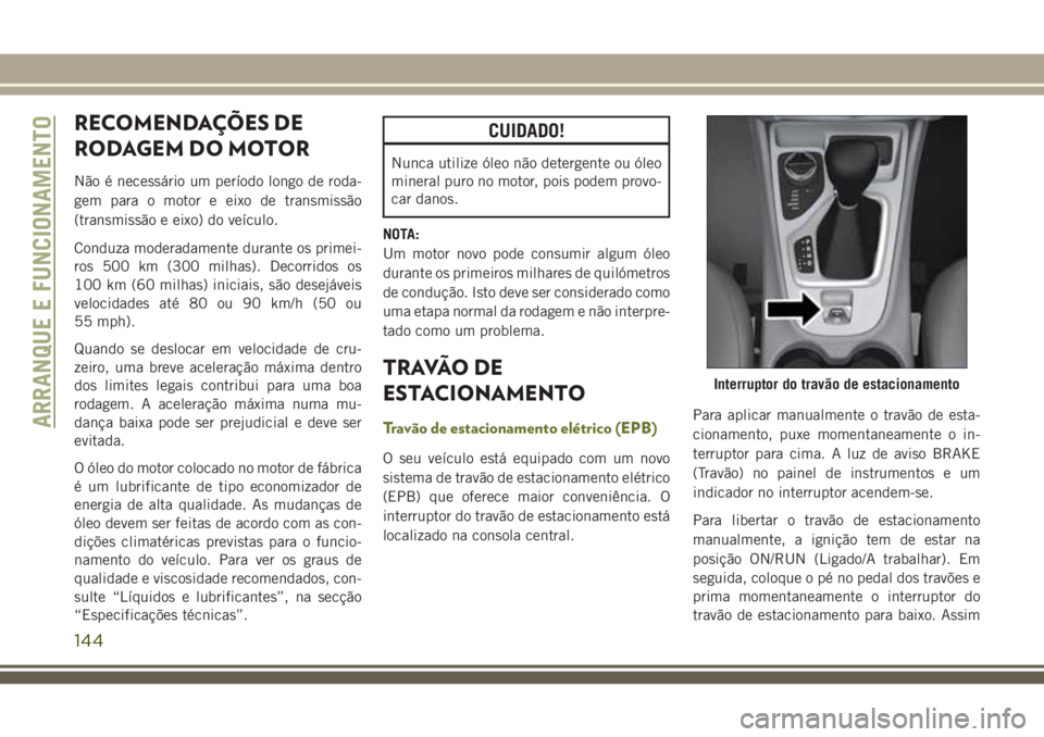 JEEP CHEROKEE 2018 Manual de Uso e Manutenção (in Portuguese) RECOMENDAÇÕES DE
RODAGEM DO MOTOR
Não é necessário um período longo de roda-
gem para o motor e eixo de transmissão
(transmissão e eixo) do veículo.
Conduza moderadamente durante os primei-
r JEEP CHEROKEE 2018 Manual de Uso e Manutenção (in Portuguese) RECOMENDAÇÕES DE
RODAGEM DO MOTOR
Não é necessário um período longo de roda-
gem para o motor e eixo de transmissão
(transmissão e eixo) do veículo.
Conduza moderadamente durante os primei-
r