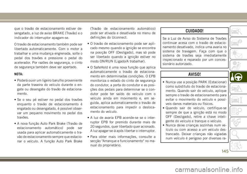 JEEP CHEROKEE 2018 Manual de Uso e Manutenção (in Portuguese) que o travão de estacionamento estiver de-
sengatado, a luz de aviso BRAKE (Travão) e o
indicador do interruptor apagam-se.
O travão de estacionamento também pode ser
libertado automaticamente. Co JEEP CHEROKEE 2018 Manual de Uso e Manutenção (in Portuguese) que o travão de estacionamento estiver de-
sengatado, a luz de aviso BRAKE (Travão) e o
indicador do interruptor apagam-se.
O travão de estacionamento também pode ser
libertado automaticamente. Co
