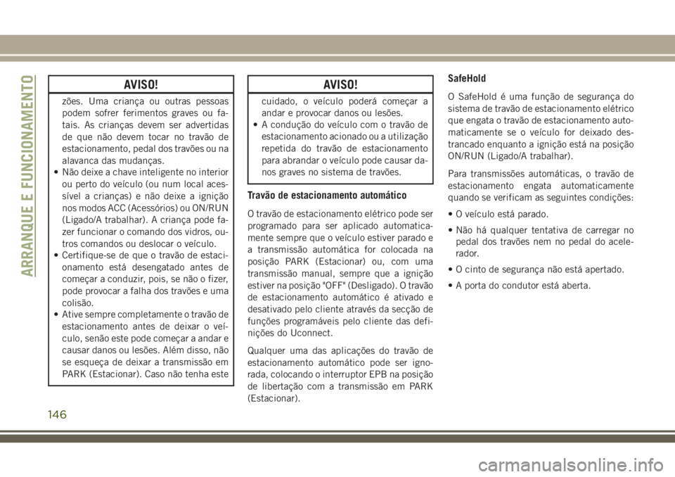 JEEP CHEROKEE 2018 Manual de Uso e Manutenção (in Portuguese) AVISO!
zões. Uma criança ou outras pessoas
podem sofrer ferimentos graves ou fa-
tais. As crianças devem ser advertidas
de que não devem tocar no travão de
estacionamento, pedal dos travões ou n JEEP CHEROKEE 2018 Manual de Uso e Manutenção (in Portuguese) AVISO!
zões. Uma criança ou outras pessoas
podem sofrer ferimentos graves ou fa-
tais. As crianças devem ser advertidas
de que não devem tocar no travão de
estacionamento, pedal dos travões ou n
