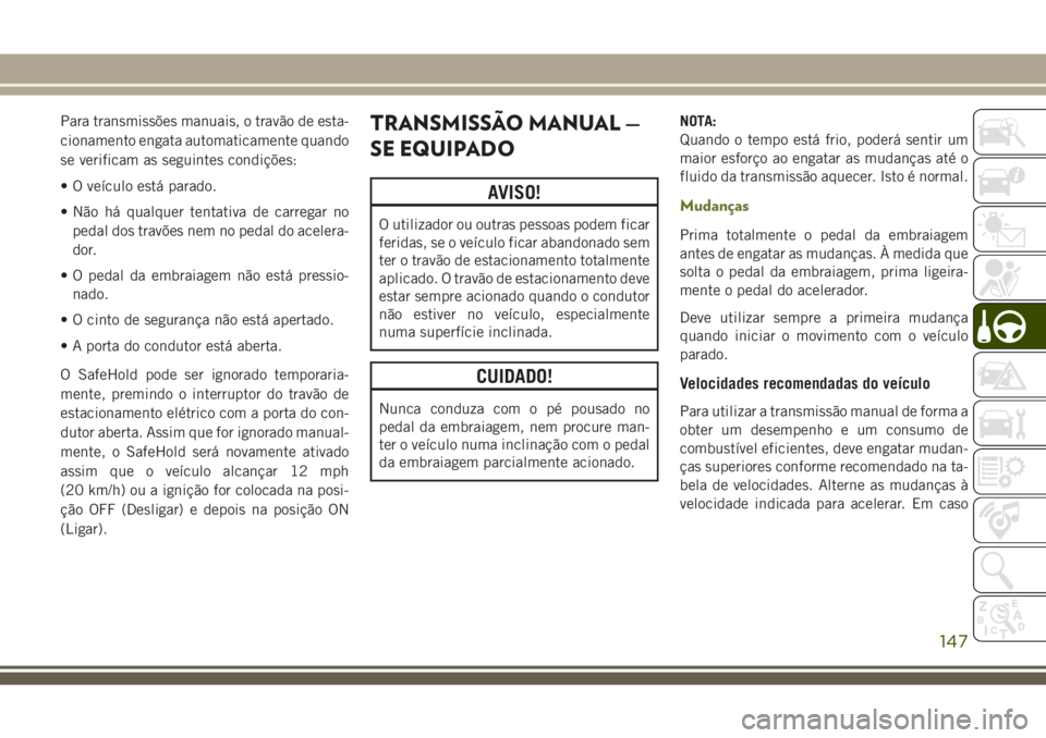 JEEP CHEROKEE 2018 Manual de Uso e Manutenção (in Portuguese) Para transmissões manuais, o travão de esta-
cionamento engata automaticamente quando
se verificam as seguintes condições:
• O veículo está parado.
• Não há qualquer tentativa de carregar JEEP CHEROKEE 2018 Manual de Uso e Manutenção (in Portuguese) Para transmissões manuais, o travão de esta-
cionamento engata automaticamente quando
se verificam as seguintes condições:
• O veículo está parado.
• Não há qualquer tentativa de carregar