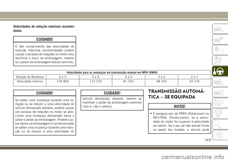 JEEP CHEROKEE 2018 Manual de Uso e Manutenção (in Portuguese) Velocidades de redução máximas recomen-
dadas
CUIDADO!
O não cumprimento das velocidades de
redução máximas recomendadas podem
causar o excesso de rotações no motor e/ou
danificar o disco da JEEP CHEROKEE 2018 Manual de Uso e Manutenção (in Portuguese) Velocidades de redução máximas recomen-
dadas
CUIDADO!
O não cumprimento das velocidades de
redução máximas recomendadas podem
causar o excesso de rotações no motor e/ou
danificar o disco da
