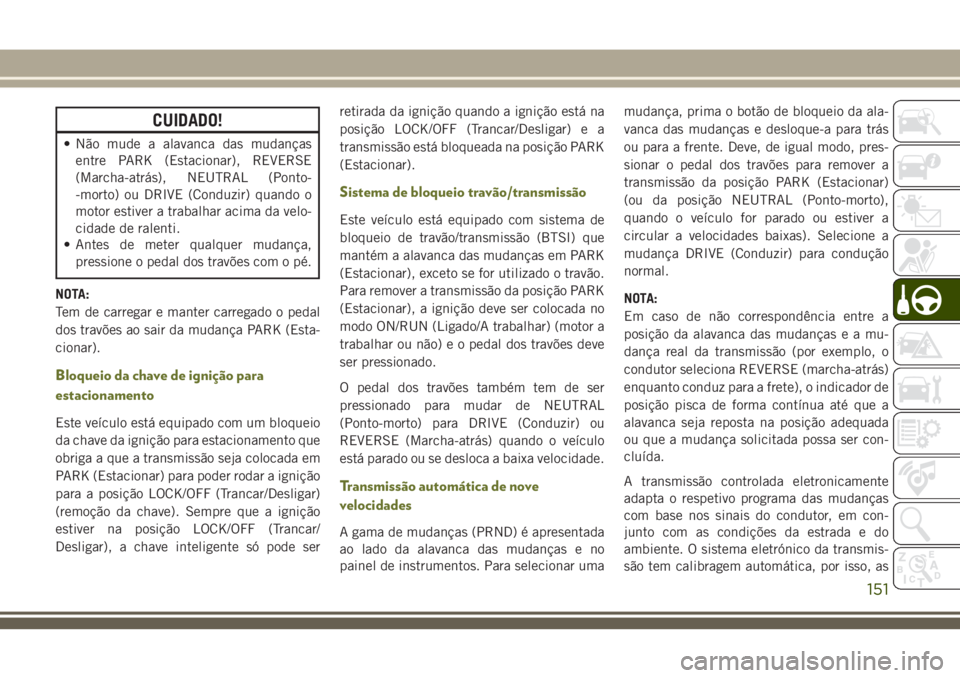 JEEP CHEROKEE 2018 Manual de Uso e Manutenção (in Portuguese) CUIDADO!
• Não mude a alavanca das mudanças
entre PARK (Estacionar), REVERSE
(Marcha-atrás), NEUTRAL (Ponto-
-morto) ou DRIVE (Conduzir) quando o
motor estiver a trabalhar acima da velo-
cidade d JEEP CHEROKEE 2018 Manual de Uso e Manutenção (in Portuguese) CUIDADO!
• Não mude a alavanca das mudanças
entre PARK (Estacionar), REVERSE
(Marcha-atrás), NEUTRAL (Ponto-
-morto) ou DRIVE (Conduzir) quando o
motor estiver a trabalhar acima da velo-
cidade d