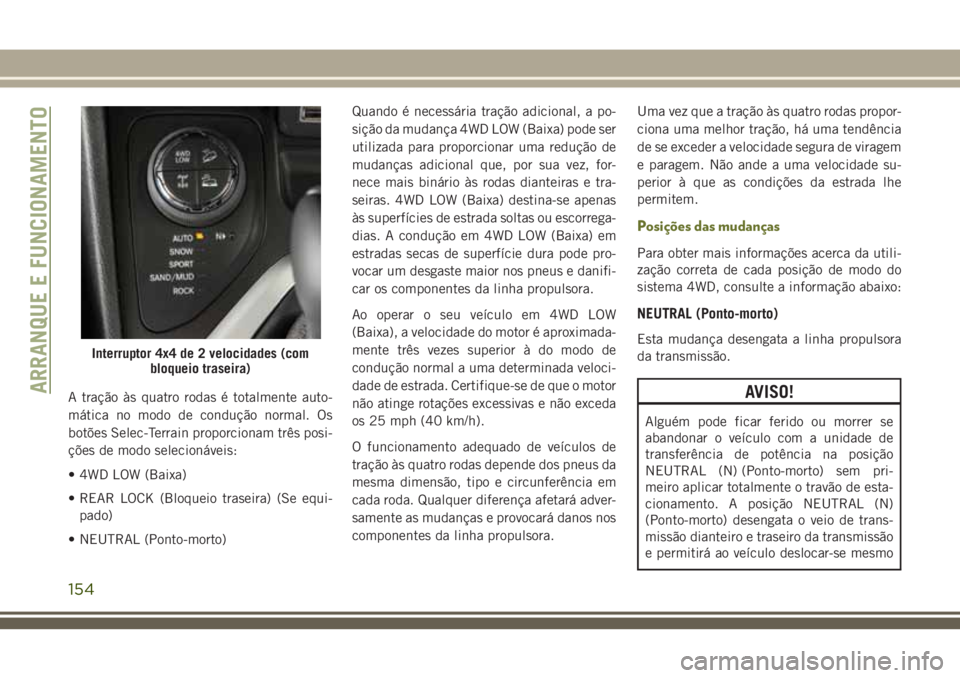 JEEP CHEROKEE 2018 Manual de Uso e Manutenção (in Portuguese) A tração às quatro rodas é totalmente auto-
mática no modo de condução normal. Os
botões Selec-Terrain proporcionam três posi-
ções de modo selecionáveis:
• 4WD LOW (Baixa)
• REAR LOCK JEEP CHEROKEE 2018 Manual de Uso e Manutenção (in Portuguese) A tração às quatro rodas é totalmente auto-
mática no modo de condução normal. Os
botões Selec-Terrain proporcionam três posi-
ções de modo selecionáveis:
• 4WD LOW (Baixa)
• REAR LOCK